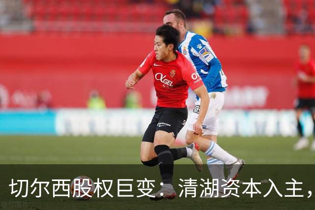 切尔西股权巨变：清湖资本入主，蓝军新纪元开启