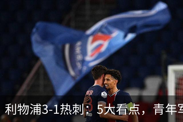 利物浦3-1热刺：5大看点，青年军炸场，他差点被卖却成最佳